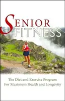 Fitness pentru seniori: Dieta și programul de exerciții fizice pentru sănătate și longevitate maxime - Senior Fitness: The Diet and Exercise Program for Maximum Health and Longevity
