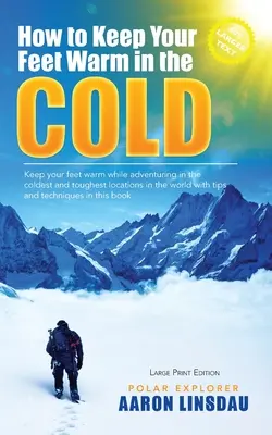 Cum să vă păstrați picioarele calde în frig (LARGE PRINT): Păstrați-vă picioarele calde în cele mai dificile locuri de pe Pământ - How to Keep Your Feet Warm in the Cold (LARGE PRINT): Keep your feet warm in the toughest locations on Earth