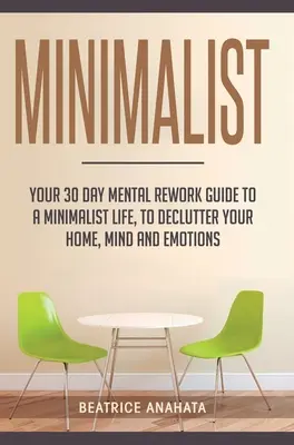 Minimalist: Ghidul tău de refacere mentală în 30 de zile pentru o viață minimalistă, pentru a-ți dezordona casa, mintea și emoțiile - Minimalist: Your 30 day Mental Rework Guide to a Minimalist Life, to Declutter Your Home, Mind and Emotions