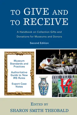 A da și a primi: A Handbook on Collection Gifts and Donations for Museums and Donors, 2nd Edition - To Give and To Receive: A Handbook on Collection Gifts and Donations for Museums and Donors, 2nd Edition
