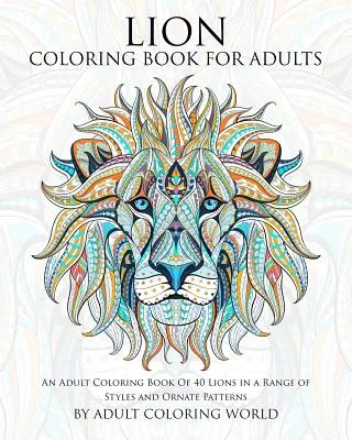 Lion Carte de colorat pentru adulți: O carte de colorat pentru adulți cu 40 de lei într-o gamă largă de stiluri și modele ornamentate - Lion Coloring Book For Adults: An Adult Coloring Book Of 40 Lions in a Range of Styles and Ornate Patterns