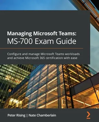 Managing Microsoft Teams MS-700 Exam Guide: Configurați și gestionați volumele de lucru Microsoft Teams și obțineți cu ușurință certificarea Microsoft 365 - Managing Microsoft Teams MS-700 Exam Guide: Configure and manage Microsoft Teams workloads and achieve Microsoft 365 certification with ease