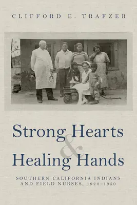 Inimi puternice și mâini vindecătoare: Indienii din California de Sud și infirmierele de teren, 1920-1950 - Strong Hearts and Healing Hands: Southern California Indians and Field Nurses, 1920-1950