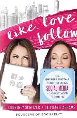 Îmi place. Love. Follow.: The Entreprenista's Guide to Using Social Media to Grow Your Business - Like. Love. Follow.: The Entreprenista's Guide to Using Social Media to Grow Your Business