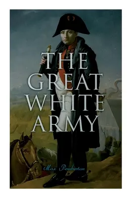 Marea armată albă: Povestea lui Napoleon la Moscova (roman istoric) - The Great White Army: Tale of Napoleon at Moscow (Historical Novel)