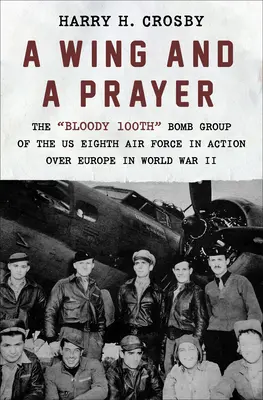 O aripă și o rugăciune: The Bloody 100th Bomb Group of the Us Eighth Air Force in Action Over Europe in World War II - A Wing and a Prayer: The Bloody 100th Bomb Group of the Us Eighth Air Force in Action Over Europe in World War II