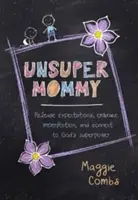 Unsupermama: Eliberează-te de așteptări, îmbrățișează imperfecțiunea și conectează-te la superputerea lui Dumnezeu - Unsupermommy: Release Expectations, Embrace Imperfection, and Connect to God's Superpower