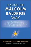 Leading the Malcolm Baldrige Way: How World-Class Leaders Align Their Organizations to Deliver Exceptional Results
