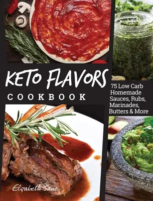 Carte de bucate Keto Flavors: 75 de sosuri de casă cu conținut scăzut de carbohidrați, rubs, marinade, unt și multe altele - Keto Flavors Cookbook: 75 Low Carb Homemade Sauces, Rubs, Marinades, Butters and more