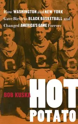 Hot Potato: Cum Washington și New York au dat naștere baschetului de culoare și au schimbat pentru totdeauna jocul din America - Hot Potato: How Washington and New York Gave Birth to Black Basketball and Changed America's Game Forever