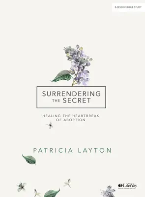 Surrendering the Secret - Carte de studiu biblic: Vindecarea inimii frânte de avort - Surrendering the Secret - Bible Study Book: Healing the Heartbreak of Abortion