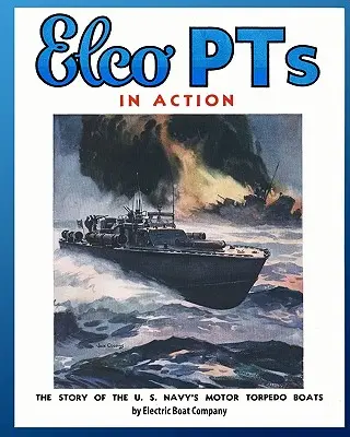 Elco PTs în acțiune: Povestea bărcilor torpiloare cu motor ale marinei americane - Elco PTs in Action: The Story of the U.S. Navy's Motor Torpedo Boats