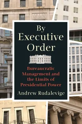 Prin ordin executiv: Managementul birocratic și limitele puterii prezidențiale - By Executive Order: Bureaucratic Management and the Limits of Presidential Power