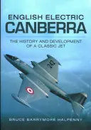 English Electric Canberra: Istoria și dezvoltarea unui avion cu reacție clasic - English Electric Canberra: The History and Development of a Classic Jet