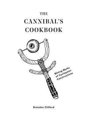 Cartea de bucate a canibalului: Mituri miniere ale construcțiilor ciclopice - The Cannibal's Cookbook: Mining Myths of Cyclopean Constructions