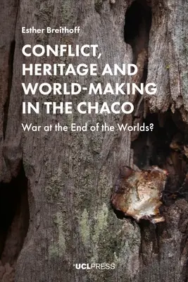 Conflict, patrimoniu și crearea lumii în Chaco: Război la capătul lumii? - Conflict, Heritage and World-Making in the Chaco: War at the End of the Worlds?