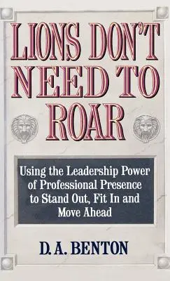 Lions Don't Need to Roar: Using the Leadership Power of Personal Presence to Stand Out, Fit in and Move Ahead