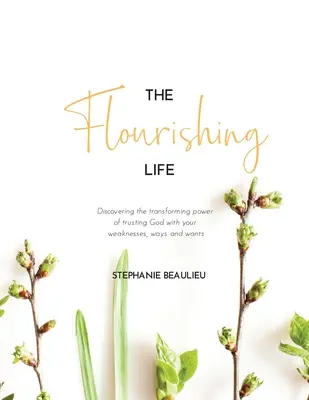 Viața înfloritoare: Descoperirea puterii transformatoare a încrederii în Dumnezeu cu slăbiciunile, căile și dorințele tale - The Flourishing Life: Discovering the transforming power of trusting God with your weaknesses, ways and wants