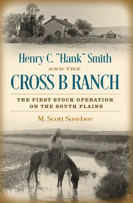 Henry C. Hank” Smith și ferma Cross B Ranch: Prima operațiune de creștere a animalelor în Câmpia de Sud” - Henry C. Hank