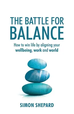 Bătălia pentru echilibru: Cum să câștigi viața prin alinierea bunăstării, muncii și lumii tale - The Battle for Balance: How to win life by aligning your wellbeing, work and world