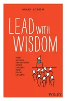 Conduceți cu înțelepciune: Cum transformă înțelepciunea liderii buni în mari lideri - Lead with Wisdom: How Wisdom Transforms Good Leaders Into Great Leaders