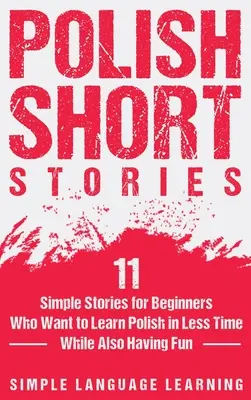 Povestiri scurte poloneze: 11 povești simple pentru începători care vor să învețe poloneza în mai puțin timp, dar și să se distreze - Polish Short Stories: 11 Simple Stories for Beginners Who Want to Learn Polish in Less Time While Also Having Fun