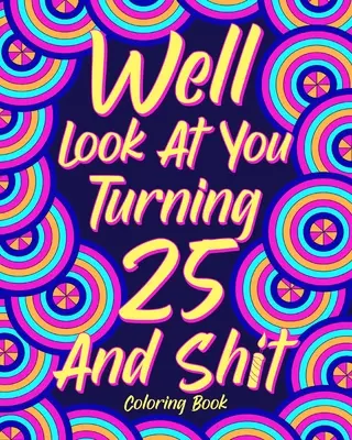 Uită-te la tine cum împlinești 25 de ani și rahat - Well Look at You Turning 25 and Shit