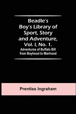 Beadle's Boy's Library of Sport, Story and Adventure, Vol. I, No. 1. Aventurile lui Buffalo Bill de la copilărie la maturitate - Beadle's Boy's Library of Sport, Story and Adventure, Vol. I, No. 1. Adventures of Buffalo Bill from Boyhood to Manhood