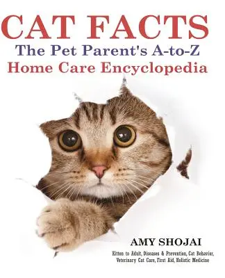 Cat Facts: The Pet Parents A-To-Z Home Care Encyclopedia: Kitten to Adult, Disease & Prevention, Cat Behavior Veterinary Care, Fi