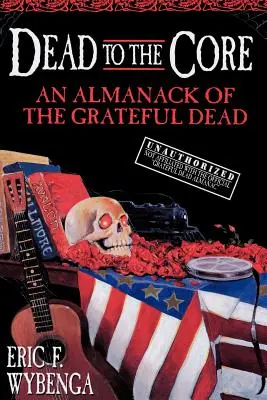 Dead to the Core: Un almanah al celor de la Grateful Dead - Dead to the Core: An Almanack of the Grateful Dead
