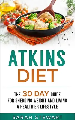 Dieta Atkins: Ghidul de 30 de zile pentru pierderea în greutate și un stil de viață mai sănătos - Atkins Diet: The 30 Day Guide for Shedding Weight and Living a Healthier Lifestyle
