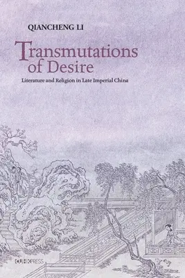 Transmutations of Desire: Literatură și religie în China imperială târzie - Transmutations of Desire: Literature and Religion in Late Imperial China