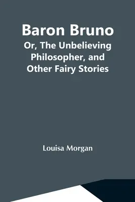 Baronul Bruno; sau, Filosoful necredincios și alte povești cu zâne - Baron Bruno; Or, The Unbelieving Philosopher, And Other Fairy Stories