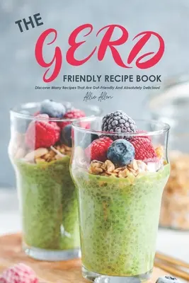 Cartea de rețete prietenoase cu Gerd: Descoperiți multe rețete care sunt prietenoase cu intestinele și absolut delicioase! - The Gerd Friendly Recipe Book: Discover Many Recipes that are Gut-Friendly and Absolutely Delicious!
