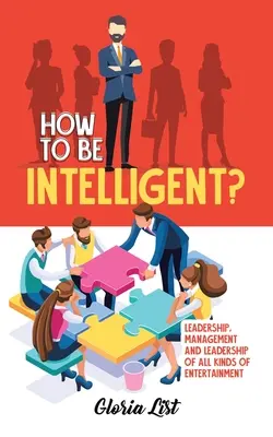 Cum să fii inteligent?: Leadership, management și conducere a tuturor tipurilor de divertisment - How To Be Intelligent?: Leadership, Management and Leadership of all kinds of Entertainment