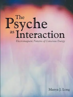 Psihicul ca interacțiune: Modele electromagnetice de energie conștientă - The Psyche as Interaction: Electromagnetic Patterns of Conscious Energy