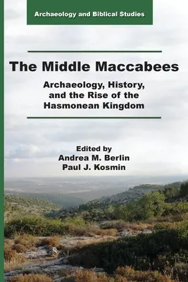 Macabeii mijlocii: Arheologie, istorie și ascensiunea Regatului Hasmonean (Archaeology, History, and the Rise of the Hasmonean Kingdom) - The Middle Maccabees: Archaeology, History, and the Rise of the Hasmonean Kingdom