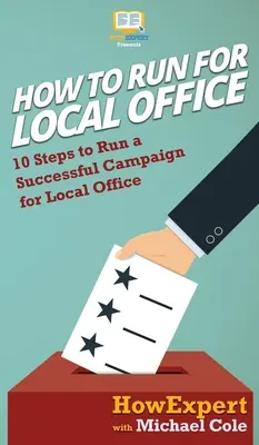 Cum să candidezi pentru o funcție locală: 10 pași pentru a desfășura o campanie de succes pentru o funcție locală - How To Run For Local Office: 10 Steps To Run a Successful Campaign For Local Office