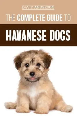 Ghidul complet al câinilor Havanese: Tot ce trebuie să știți pentru a găsi, crește, dresa și iubi cu succes noul vostru cățel Havanese - The Complete Guide to Havanese Dogs: Everything You Need To Know To Successfully Find, Raise, Train, and Love Your New Havanese Puppy