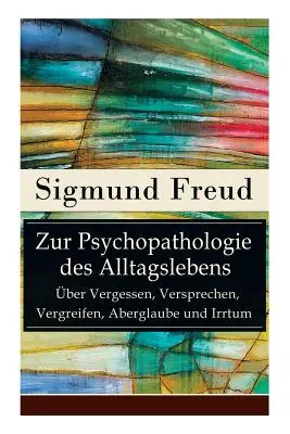 Despre psihopatologia vieții cotidiene - Despre uitare, promisiuni, iluzii, superstiții și erori: Fundamentele psihanalizei - Zur Psychopathologie des Alltagslebens - ber Vergessen, Versprechen, Vergreifen, Aberglaube und Irrtum: Grundlagenwerk der Psychoanalyse