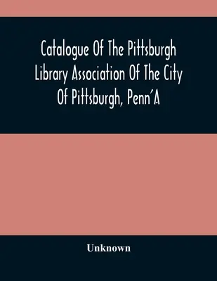 Catalogul Asociației Bibliotecilor din orașul Pittsburgh, Penn'A - Catalogue Of The Pittsburgh Library Association Of The City Of Pittsburgh, Penn'A