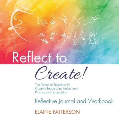 Reflect to Create! Dansul reflecției pentru leadership creativ, practică profesională și supervizare: Jurnal de reflecție și caiet de lucru - Reflect to Create! The Dance of Reflection for Creative Leadership, Professional Practice and Supervision: Reflective Journal and Workbook