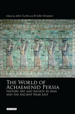 Lumea Persiei Achaemenide: Istorie, artă și societate în Iran și în Orientul Apropiat Antic - The World of Achaemenid Persia: History, Art and Society in Iran and the Ancient Near East