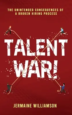 Războiul talentelor!: Consecințele neintenționate ale unui proces de angajare defectuos - Talent War!: The Unintended Consequences of a Broken Hiring Process