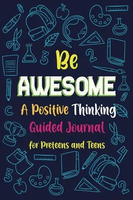 Be Awesome o gândire pozitivă: Jurnal ghidat pentru preadolescenți și adolescenți, Jurnal de scriere creativă pentru promovarea recunoștinței, Jurnal Mindfulness - Be Awesome a Positive Thinking: Guided Journal for Preteens and Teens, Creative Writing Diary for Promote Gratitude, Mindfulness Journal