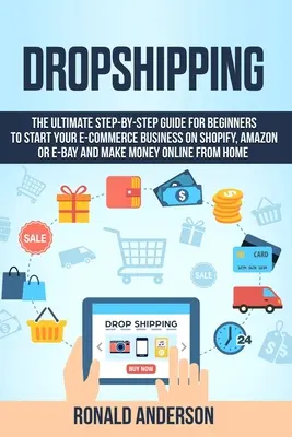 Dropshipping: Ghidul final pas cu pas pentru începători pentru a vă începe afacerea de comerț electronic pe Shopify, Amazon sau E-Bay și a face M - Dropshipping: The Ultimate Step-by-Step Guide for Beginners to Start your E-Commerce Business on Shopify, Amazon or E-Bay and Make M