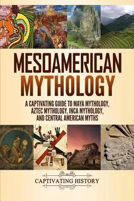Mitologia Mesoamericană: Un ghid captivant pentru mitologia mayașă, mitologia aztecă, mitologia incașă și miturile din America Centrală - Mesoamerican Mythology: A Captivating Guide to Maya Mythology, Aztec Mythology, Inca Mythology, and Central American Myths