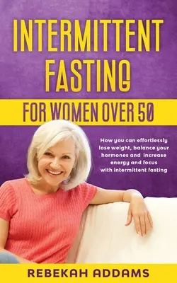 Post intermitent pentru femeile de peste 50 de ani: Cum puteți pierde în greutate fără efort, echilibra hormonii și crește energia și concentrarea cu fa intermitent - Intermittent fasting for Women over 50: How you can effortlessly lose weight, balance your hormones and increase energy and focus with intermittent fa