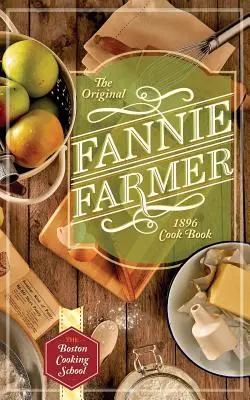 Cartea de bucate originală a lui Fannie Farmer din 1896: Școala de gătit din Boston - The Original Fannie Farmer 1896 Cookbook: The Boston Cooking School
