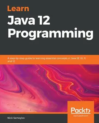 Învățați programarea Java 12: Un ghid pas cu pas pentru învățarea conceptelor esențiale în Java SE 10, 11 și 12 - Learn Java 12 Programming: A step-by-step guide to learning essential concepts in Java SE 10, 11, and 12